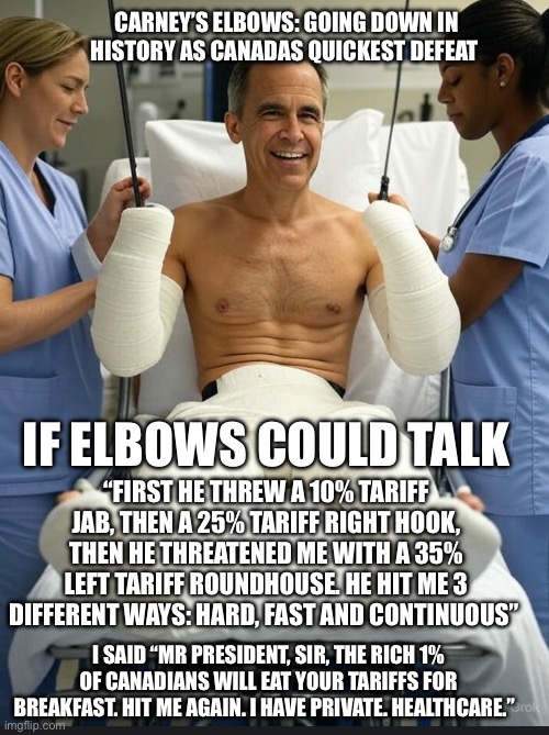 CanadaRising | CARNEY’S ELBOWS: GOING DOWN IN HISTORY AS CANADAS QUICKEST DEFEAT; IF ELBOWS COULD TALK; “FIRST HE THREW A 10% TARIFF JAB, THEN A 25% TARIFF RIGHT HOOK, THEN HE THREATENED ME WITH A 35% LEFT TARIFF ROUNDHOUSE. HE HIT ME 3 DIFFERENT WAYS: HARD, FAST AND CONTINUOUS”; I SAID “MR PRESIDENT, SIR, THE RICH 1% OF CANADIANS WILL EAT YOUR TARIFFS FOR BREAKFAST. HIT ME AGAIN. I HAVE PRIVATE. HEALTHCARE.” | image tagged in canadian politics | made w/ Imgflip meme maker