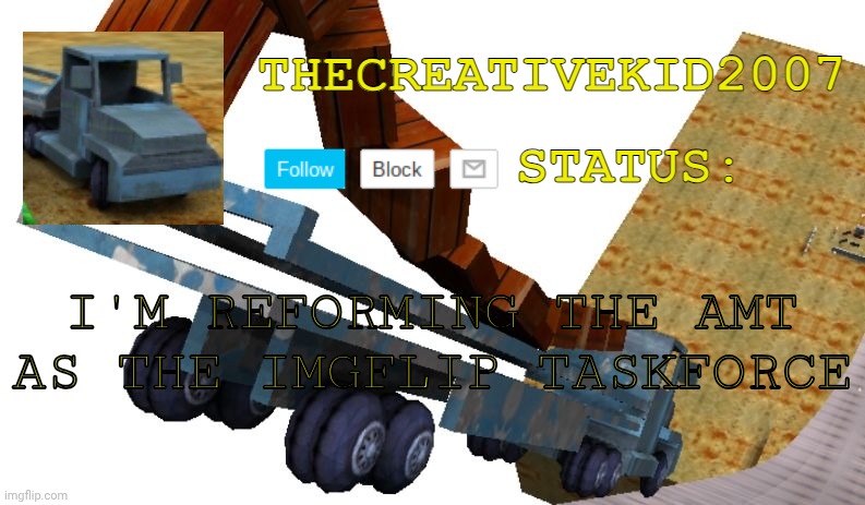 TheCreativeKid2007 Tricky Truck Announcement Template | I'M REFORMING THE AMT AS THE IMGFLIP TASKFORCE | image tagged in thecreativekid2007 tricky truck announcement template | made w/ Imgflip meme maker