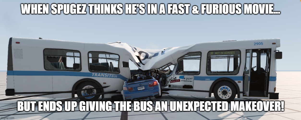 Spugez the Destroyer | WHEN SPUGEZ THINKS HE'S IN A FAST & FURIOUS MOVIE... BUT ENDS UP GIVING THE BUS AN UNEXPECTED MAKEOVER! | image tagged in cars,crash,fast and furious | made w/ Imgflip meme maker