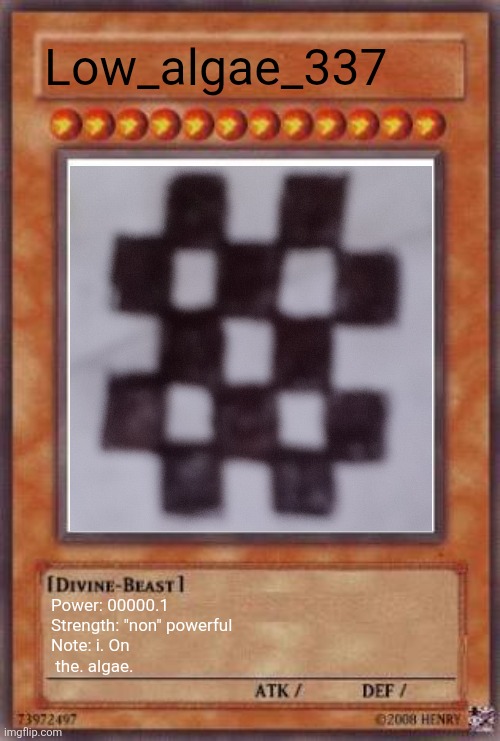 Low_algae_337 | Low_algae_337; Power: 00000.1
Strength: "non" powerful
Note: i. On
 the. algae. | image tagged in yugioh card | made w/ Imgflip meme maker