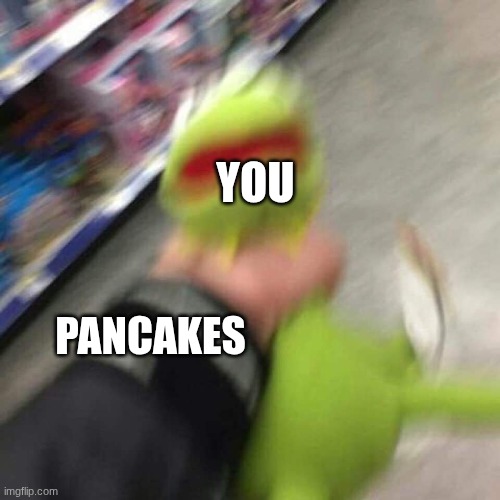 Kermit CHoking | PANCAKES YOU | image tagged in kermit choking | made w/ Imgflip meme maker