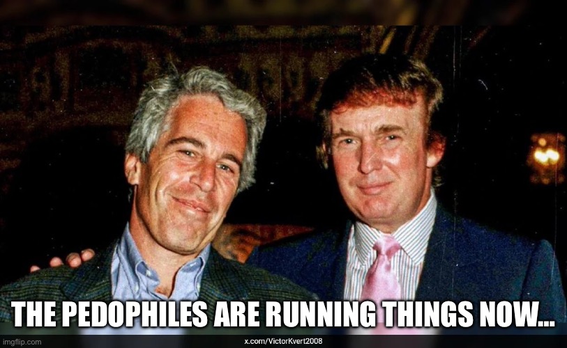 Trump pedophile | THE PEDOPHILES ARE RUNNING THINGS NOW… | image tagged in trump,republican,right wing,maga,pedophile,jeffrey epstein | made w/ Imgflip meme maker