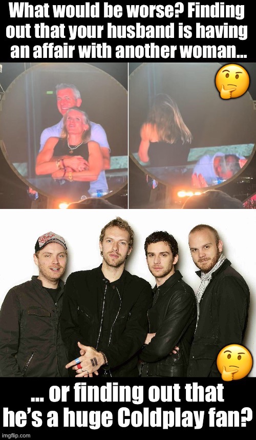 Well?… | 🤔 | image tagged in whats worse,coldplay,affair | made w/ Imgflip meme maker
