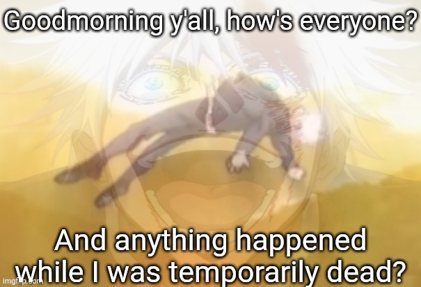Mf on drugs fr | Goodmorning y'all, how's everyone? And anything happened while I was temporarily dead? | image tagged in mf on drugs fr | made w/ Imgflip meme maker