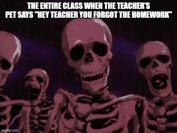 Berserk Roast Skeletons | THE ENTIRE CLASS WHEN THE TEACHER'S PET SAYS "HEY TEACHER YOU FORGOT THE HOMEWORK" | image tagged in berserk roast skeletons | made w/ Imgflip meme maker