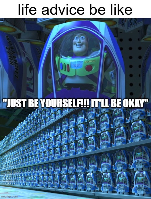 ..as if "yourself" isn't terrible | life advice be like; "JUST BE YOURSELF!!! IT'LL BE OKAY" | image tagged in buzz lightyear clones,be yourself,overused,you have not been eternally cursed for reading the tags,have a nice day | made w/ Imgflip meme maker