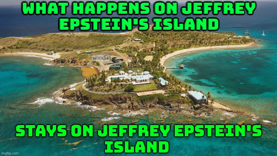 What Happens On Jeffrey Epstein's Island; Stays On Jeffrey Epstein's Island | WHAT HAPPENS ON JEFFREY
EPSTEIN'S ISLAND; STAYS ON JEFFREY EPSTEIN'S
ISLAND | image tagged in epstein island,pedophiles,jeffrey epstein,donald trump,maga,sexual predator | made w/ Imgflip meme maker