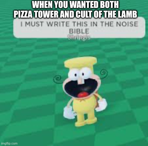 I wanted this to happen btw | WHEN YOU WANTED BOTH PIZZA TOWER AND CULT OF THE LAMB | image tagged in i must write this in the noise bible | made w/ Imgflip meme maker