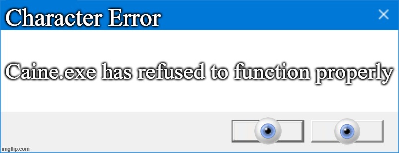 Meme Edit | Character Error; Caine.exe has refused to function properly | image tagged in windows 10 error box | made w/ Imgflip meme maker