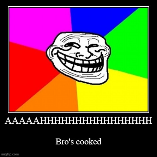 Is bro cooked?? | AAAAAHHHHHHHHHHHHHHHH | Bro's cooked | image tagged in funny,demotivationals | made w/ Imgflip demotivational maker
