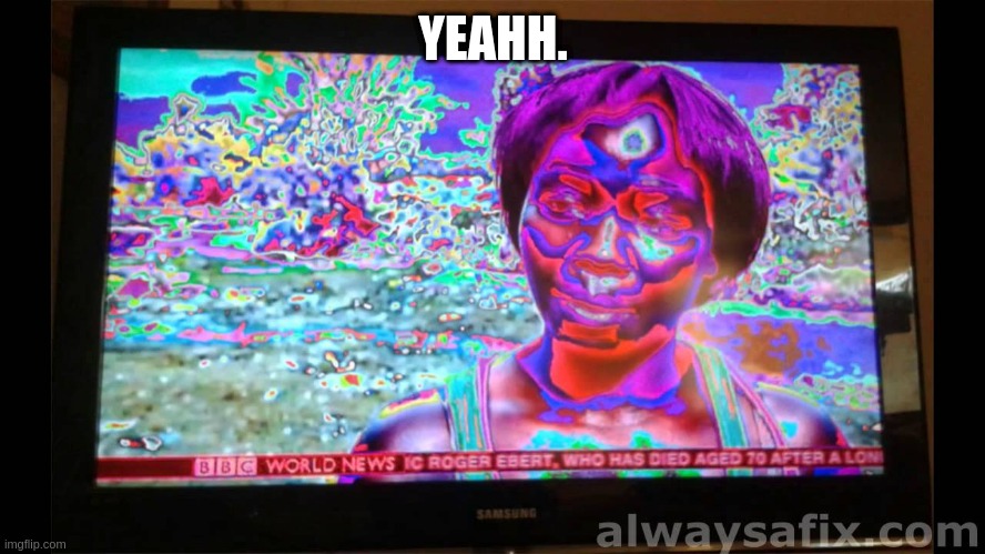 Glitchy tv signal | YEAHH. | image tagged in glitchy tv signal | made w/ Imgflip meme maker