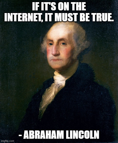 If it's on the internet, it must be true | IF IT'S ON THE INTERNET, IT MUST BE TRUE. - ABRAHAM LINCOLN | image tagged in george washington | made w/ Imgflip meme maker