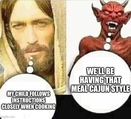 burned like hell | WE’LL BE HAVING THAT MEAL CAJUN STYLE; MY CHILD FOLLOWS INSTRUCTIONS CLOSELY WHEN COOKING | image tagged in my child will hahaha i trust mine | made w/ Imgflip meme maker