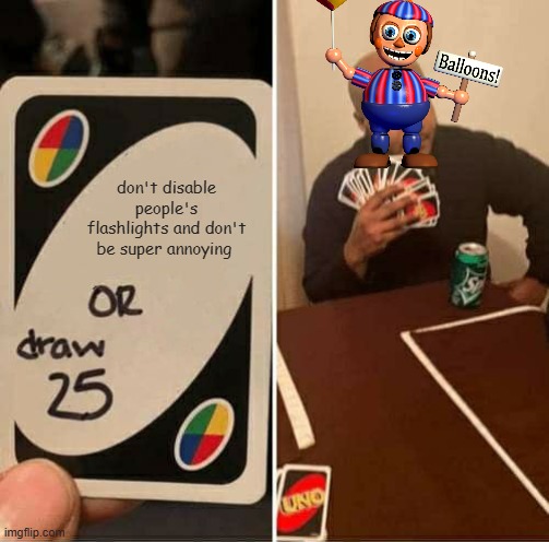 UNO Draw 25 Cards | don't disable people's flashlights and don't be super annoying | image tagged in memes,uno draw 25 cards | made w/ Imgflip meme maker
