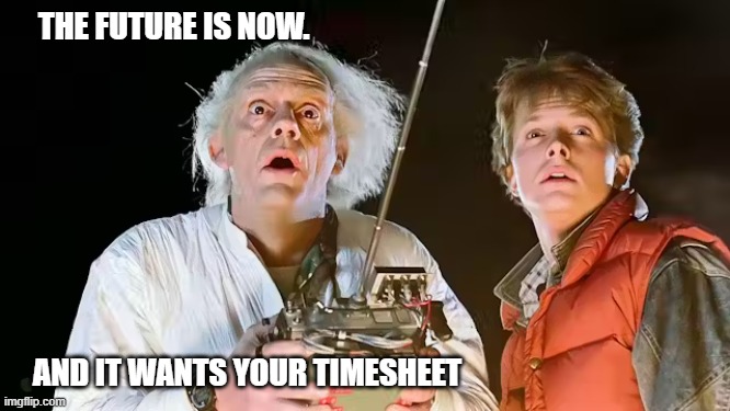 Back to the Future Timesheet Reminder | THE FUTURE IS NOW. AND IT WANTS YOUR TIMESHEET | image tagged in back to the future timesheet reminder,timesheet reminder,timesheet meme,40 year of back to the future | made w/ Imgflip meme maker