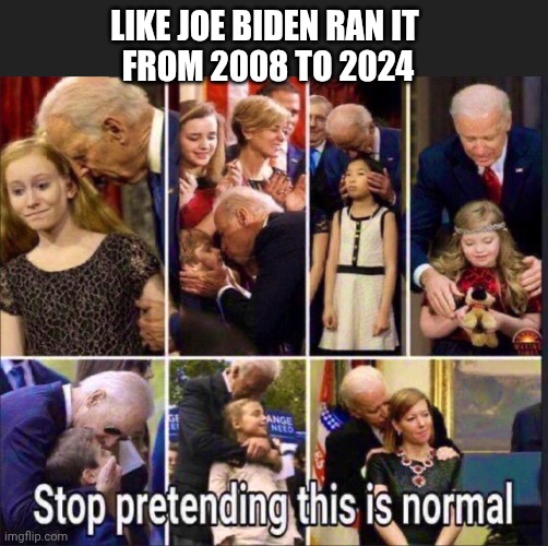 LIKE JOE BIDEN RAN IT 
FROM 2008 TO 2024 | made w/ Imgflip meme maker