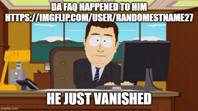 Aaaaand Its Gone | DA FAQ HAPPENED TO HIM HTTPS://IMGFLIP.COM/USER/RANDOMESTNAME27; HE JUST VANISHED | image tagged in memes,aaaaand its gone | made w/ Imgflip meme maker