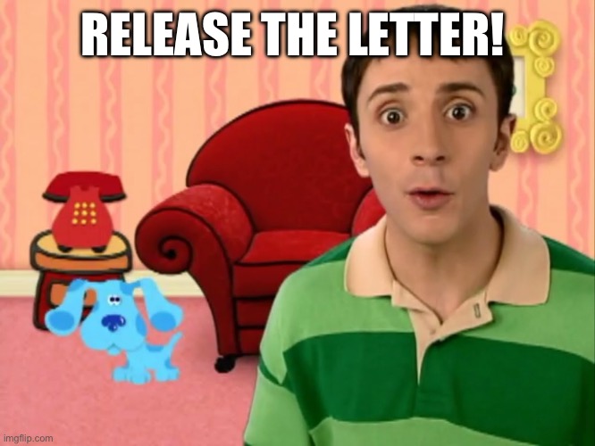 Release the letter | RELEASE THE LETTER! | image tagged in blue's clues | made w/ Imgflip meme maker
