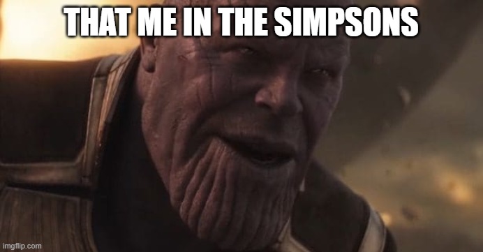 Thanos "All that for a drop of blood" | THAT ME IN THE SIMPSONS | image tagged in thanos all that for a drop of blood | made w/ Imgflip meme maker