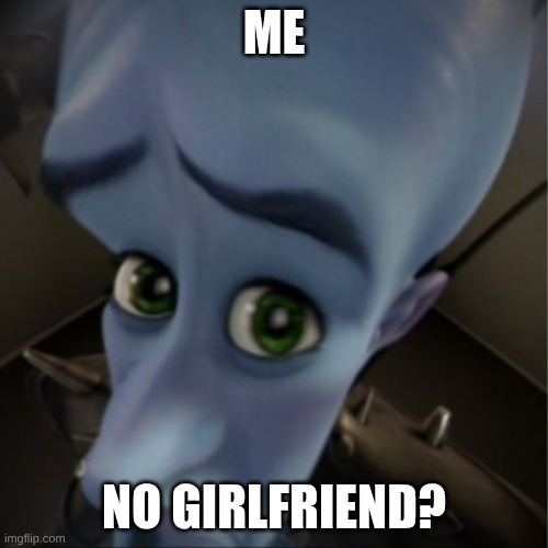 Megamind peeking | ME; NO GIRLFRIEND? | image tagged in megamind peeking | made w/ Imgflip meme maker