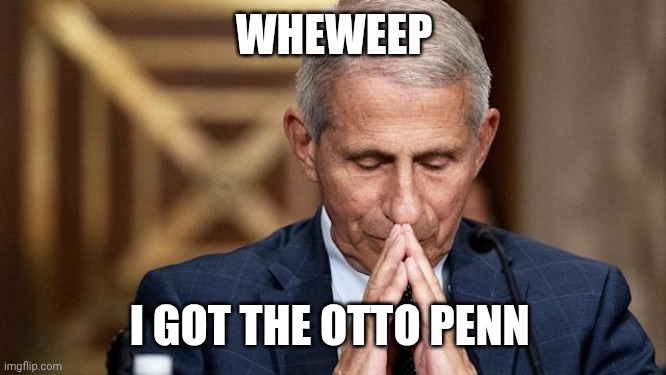 Anthony Fauchi | WHEWEEP I GOT THE OTTO PENN | image tagged in anthony fauchi | made w/ Imgflip meme maker