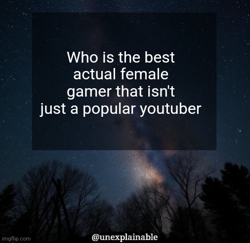 this question has been in my mind for a bit | Who is the best actual female gamer that isn't just a popular youtuber | image tagged in it's simply unexplainable | made w/ Imgflip meme maker