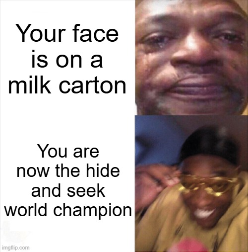 Sad Happy | Your face is on a milk carton You are now the hide and seek world champion | image tagged in sad happy | made w/ Imgflip meme maker