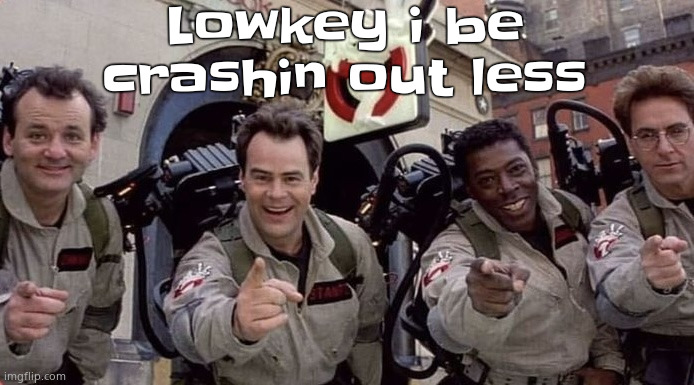 Ghostbusters pointing and laughing | Lowkey i be crashin out less | image tagged in ghostbusters pointing and laughing | made w/ Imgflip meme maker