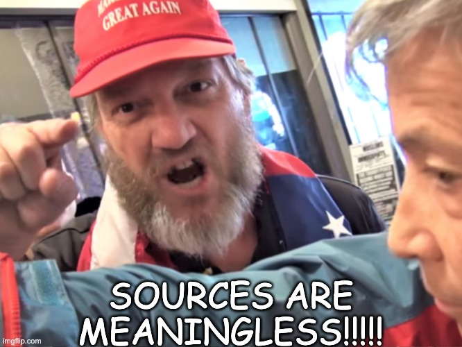 Angry Trump Supporter | SOURCES ARE MEANINGLESS!!!!! | image tagged in angry trump supporter | made w/ Imgflip meme maker