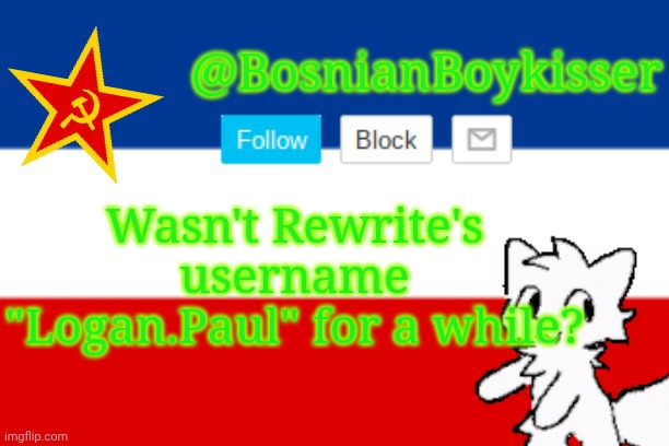 BosnianBoykisser Announcement Template | Wasn't Rewrite's username "Logan.Paul" for a while? | image tagged in bosnianboykisser announcement template | made w/ Imgflip meme maker