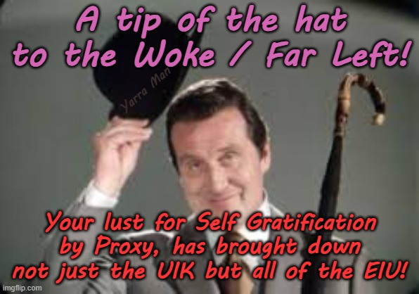 A tip of the hat to the Far Left, you destroyed not just a country but a Continent! | A tip of the hat to the Woke / Far Left! Yarra Man; Your lust for Self Gratification by Proxy, has brought down not just the UIK but all of the EIU! | image tagged in stalin starmer ursula von der leyen,macron biden albanese,woke self gratification by proxy,open borders,islam uin | made w/ Imgflip meme maker