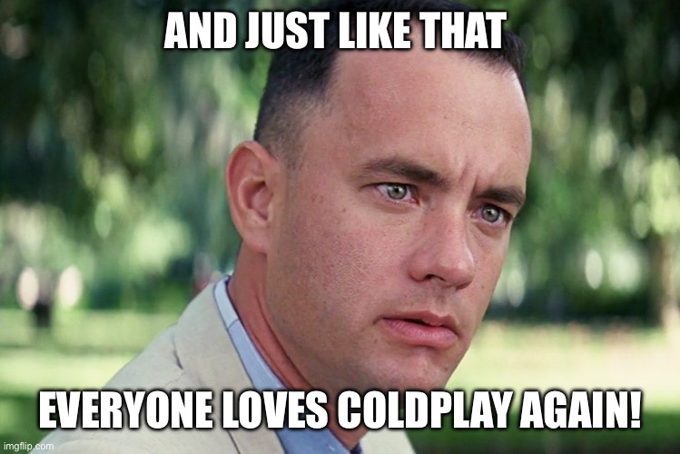 And Just Like That | AND JUST LIKE THAT; EVERYONE LOVES COLDPLAY AGAIN! | image tagged in memes,and just like that | made w/ Imgflip meme maker