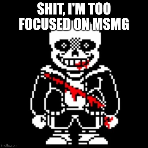 time for more Ablaze! posts :D | SHIT, I'M TOO FOCUSED ON MSMG | image tagged in sans last breath phase 2 | made w/ Imgflip meme maker