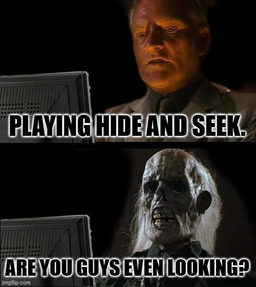 I'll Just Wait Here Meme | PLAYING HIDE AND SEEK. ARE YOU GUYS EVEN LOOKING? | image tagged in memes,i'll just wait here | made w/ Imgflip meme maker