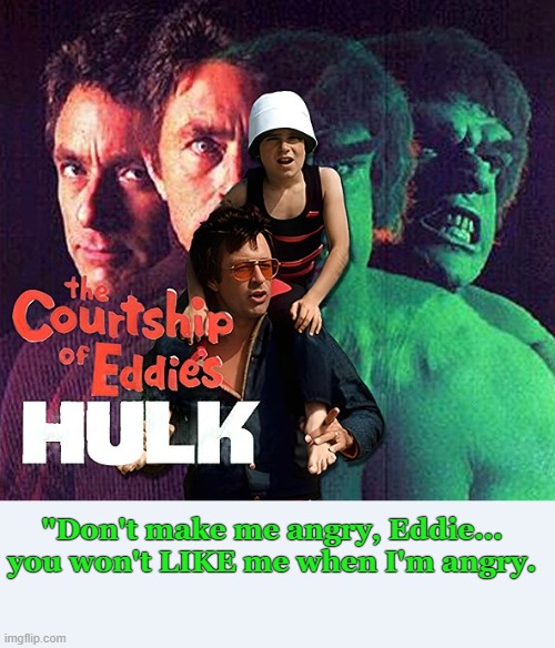 The Reboot/Rom Com/Mashup with something "Extra" | "Don't make me angry, Eddie...
you won't LIKE me when I'm angry. | image tagged in incredible hulk,marvel,mashup,funny memes,classic,tv shows | made w/ Imgflip meme maker