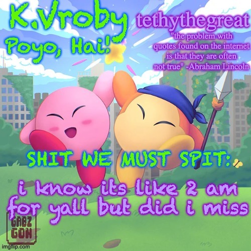 K.Vroby and tethythegreat shared template | i know its like 2 am for yall but did i miss | image tagged in k vroby and tethythegreat shared template | made w/ Imgflip meme maker