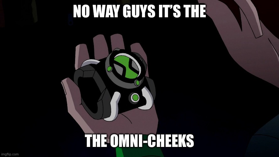 Omnitrix | NO WAY GUYS IT’S THE; THE OMNI-CHEEKS | image tagged in omnitrix | made w/ Imgflip meme maker