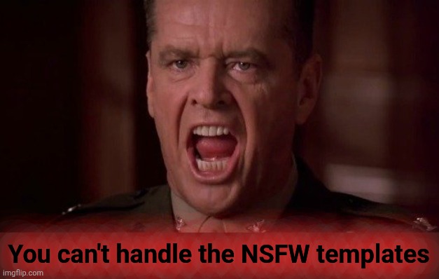 you-cant-handle-the-truth | You can't handle the NSFW templates | image tagged in you-cant-handle-the-truth | made w/ Imgflip meme maker