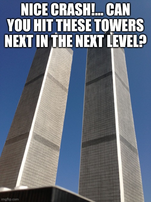 Twin Towers | NICE CRASH!... CAN YOU HIT THESE TOWERS NEXT IN THE NEXT LEVEL? | image tagged in twin towers | made w/ Imgflip meme maker