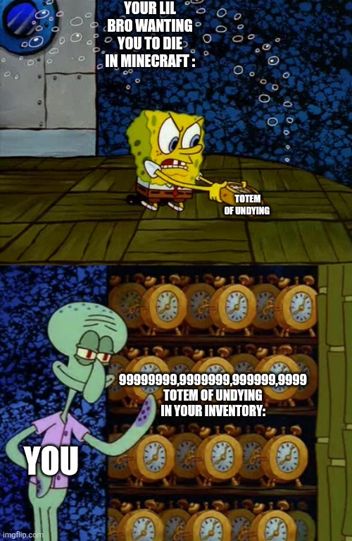 Spongebob vs Squidward Alarm Clocks | YOUR LIL BRO WANTING YOU TO DIE IN MINECRAFT : TOTEM OF UNDYING YOU 99999999,9999999,999999,9999 TOTEM OF UNDYING IN YOUR INVENTORY: | image tagged in spongebob vs squidward alarm clocks | made w/ Imgflip meme maker