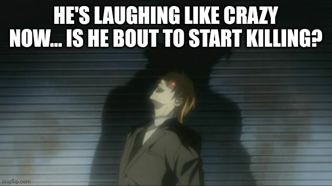 Death Note Kira laugh | HE'S LAUGHING LIKE CRAZY NOW... IS HE BOUT TO START KILLING? | image tagged in death note kira laugh | made w/ Imgflip meme maker