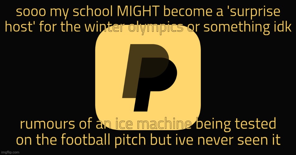im not sure | sooo my school MIGHT become a 'surprise host' for the winter olympics or something idk; rumours of an ice machine being tested on the football pitch but ive never seen it | image tagged in evil paypal | made w/ Imgflip meme maker