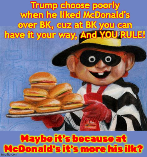 A criminal can't change his fast food choices | Trump choose poorly when he liked McDonald's over BK, cuz at BK you can have it your way, And YOU RULE! Maybe it's because at McDonald's it's more his ilk? | image tagged in a criminal can't change his fast food choices,mcdonald's vs burger king,hamberders,hamburgler,you rule,maga mcminions | made w/ Imgflip meme maker