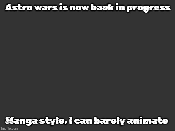 Astro wars is now back in progress; Manga style, I can barely animate | image tagged in astro wars | made w/ Imgflip meme maker