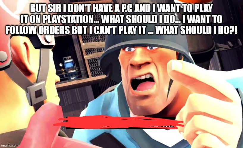 Soilder did I stutter | BUT SIR I DON'T HAVE A P.C AND I WANT TO PLAY IT ON PLAYSTATION... WHAT SHOULD I DO... I WANT TO FOLLOW ORDERS BUT I CAN'T PLAY IT ... WHAT  | image tagged in soilder did i stutter | made w/ Imgflip meme maker