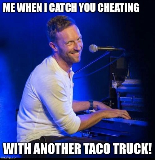 Chris M | ME WHEN I CATCH YOU CHEATING; WITH ANOTHER TACO TRUCK! | image tagged in chris m | made w/ Imgflip meme maker