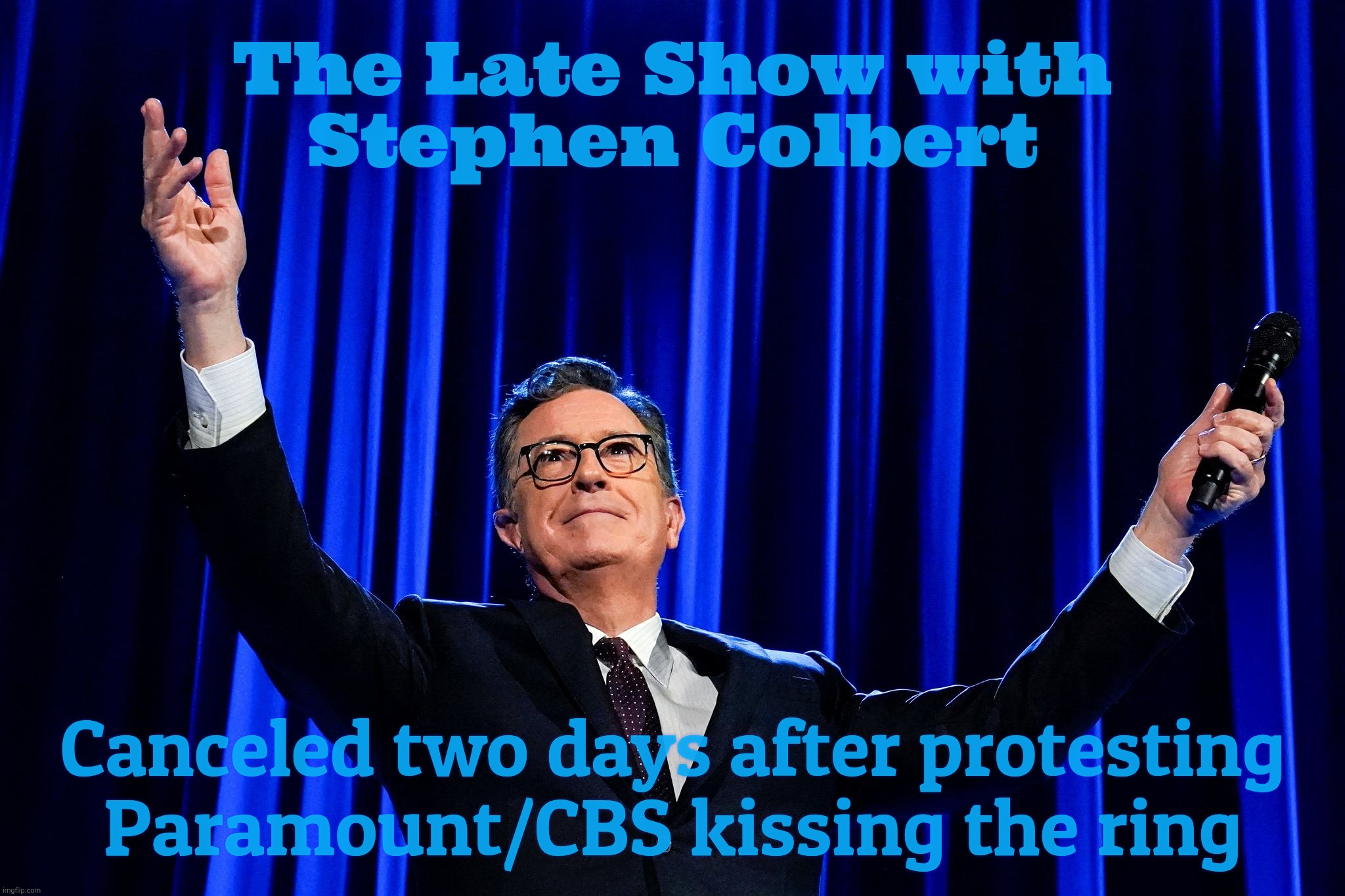 The Late Show with
Stephen Colbert Canceled two days after protesting
Paramount/CBS kissing the ring | made w/ Imgflip meme maker