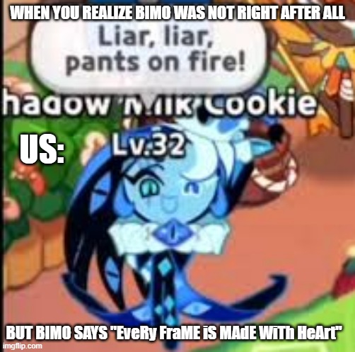 Bimo always lies | WHEN YOU REALIZE BIMO WAS NOT RIGHT AFTER ALL; US:; BUT BIMO SAYS "EveRy FraME iS MAdE WiTh HeArt" | image tagged in cookie run kingdom,cookie run | made w/ Imgflip meme maker