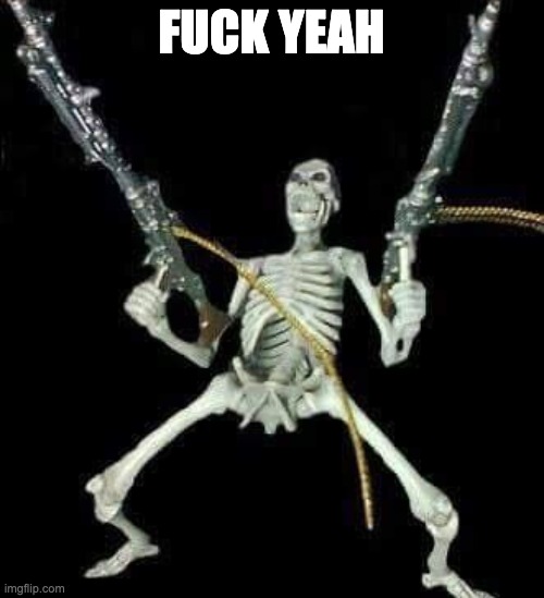 skeleton with guns meme | FUCK YEAH | image tagged in skeleton with guns meme | made w/ Imgflip meme maker
