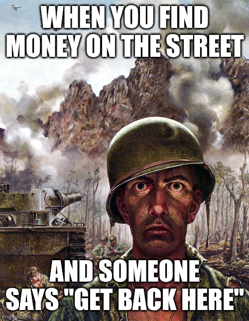1000 yard stare | WHEN YOU FIND MONEY ON THE STREET; AND SOMEONE SAYS "GET BACK HERE" | image tagged in 1000 yard stare | made w/ Imgflip meme maker